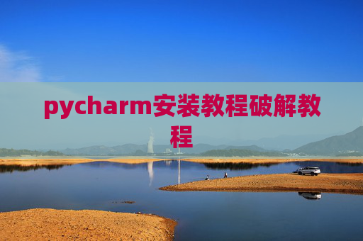 pycharm安装教程破解教程 pycharm安装教程破解教程